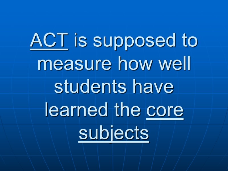 ACT is supposed to measure how well students have learned the core subjects